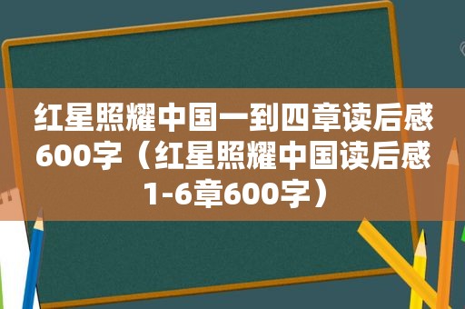 红星照耀中国一到四章读后感600字（红星照耀中国读后感1-6章600字）