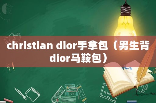 christian dior手拿包（男生背dior马鞍包）