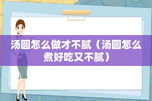 汤圆怎么做才不腻（汤圆怎么煮好吃又不腻）