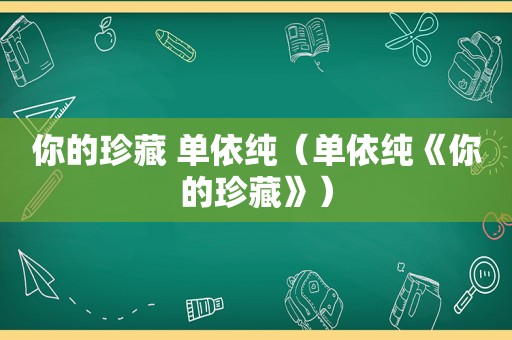 你的珍藏 单依纯（单依纯《你的珍藏》）