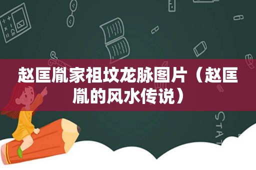 赵匡胤家祖坟龙脉图片（赵匡胤的风水传说）