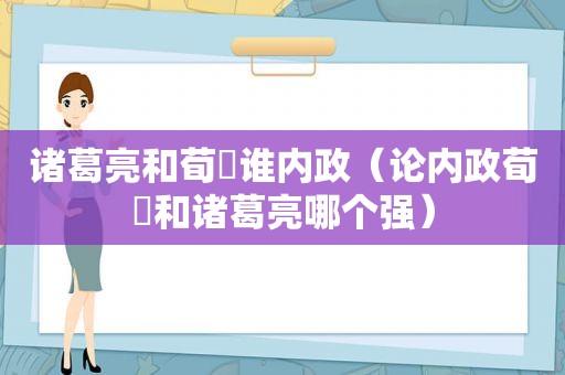 诸葛亮和荀彧谁内政（论内政荀彧和诸葛亮哪个强）