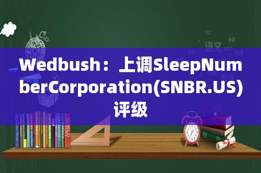 Wedbush：上调SleepNumberCorporation(SNBR.US)评级