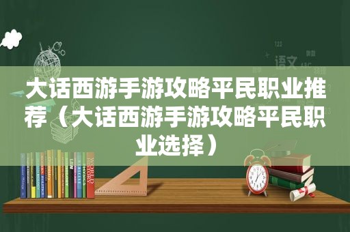 大话西游手游攻略平民职业推荐（大话西游手游攻略平民职业选择）