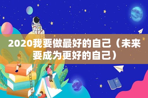 2020我要做最好的自己（未来要成为更好的自己）