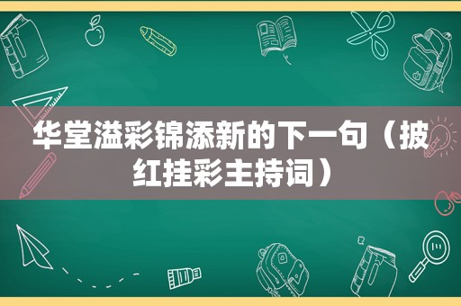 华堂溢彩锦添新的下一句（披红挂彩主持词）