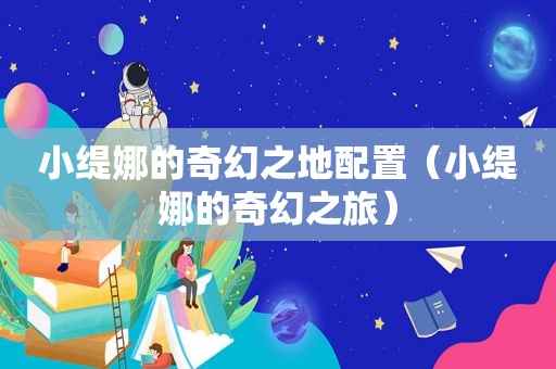 小缇娜的奇幻之地配置（小缇娜的奇幻之旅）