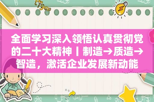 全面学习深入领悟认真贯彻党的二十大精神丨制造→质造→智造，激活企业发展新动能