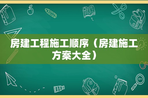 房建工程施工顺序（房建施工方案大全）