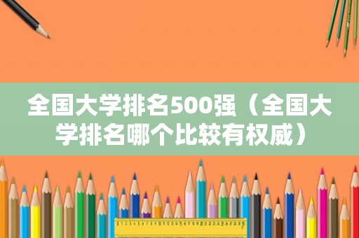 全国大学排名500强（全国大学排名哪个比较有权威）