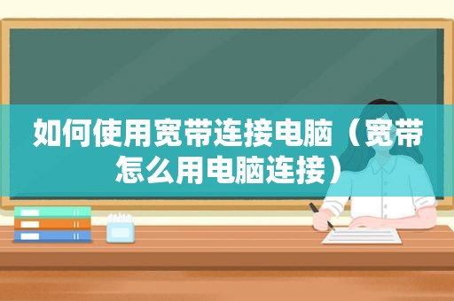 如何使用宽带连接电脑（宽带怎么用电脑连接）