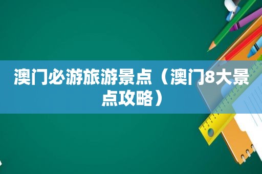 澳门必游旅游景点（澳门8大景点攻略）