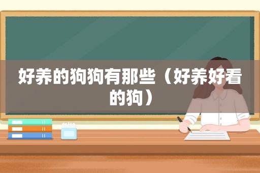 好养的狗狗有那些（好养好看的狗）