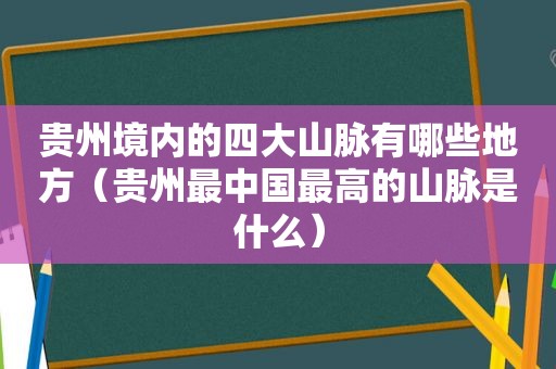 贵州境内的四大山脉有哪些地方（贵州最中国最高的山脉是什么）