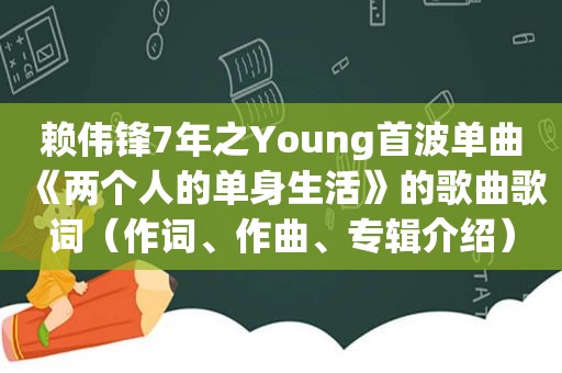 赖伟锋7年之Young首波单曲《两个人的单身生活》的歌曲歌词（作词、作曲、专辑介绍）