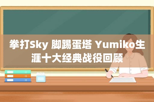 拳打Sky 脚踢蛋塔 Yumiko生涯十大经典战役回顾