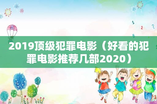 2019顶级犯罪电影（好看的犯罪电影推荐几部2020）