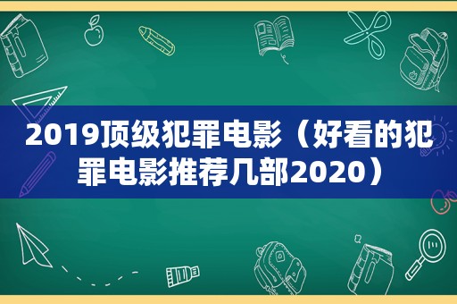 2019顶级犯罪电影（好看的犯罪电影推荐几部2020）