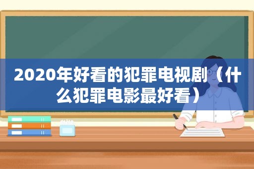 2020年好看的犯罪电视剧（什么犯罪电影最好看）