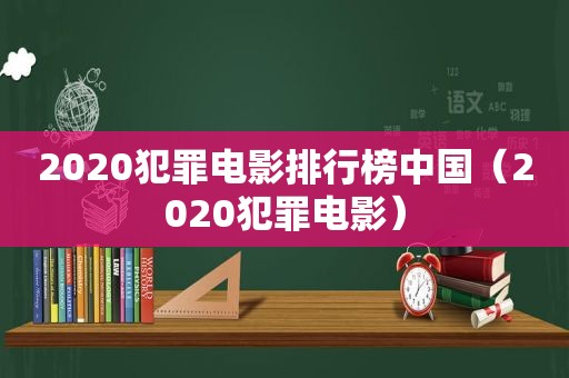 2020犯罪电影排行榜中国（2020犯罪电影）