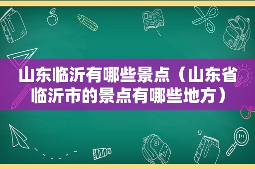 山东临沂有哪些景点（山东省临沂市的景点有哪些地方）