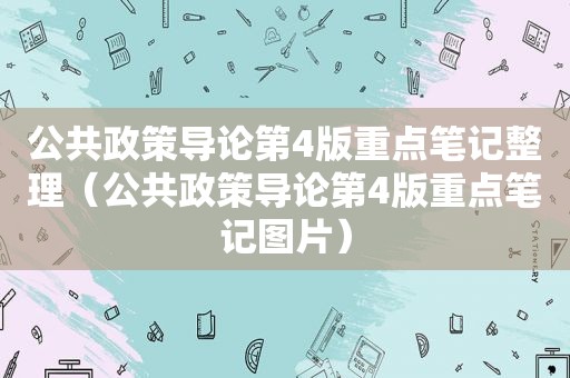 公共政策导论第4版重点笔记整理（公共政策导论第4版重点笔记图片）