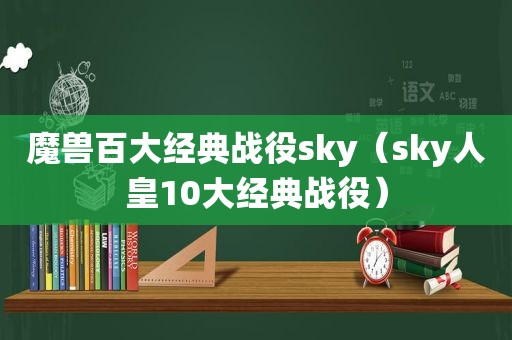 魔兽百大经典战役sky（sky人皇10大经典战役）