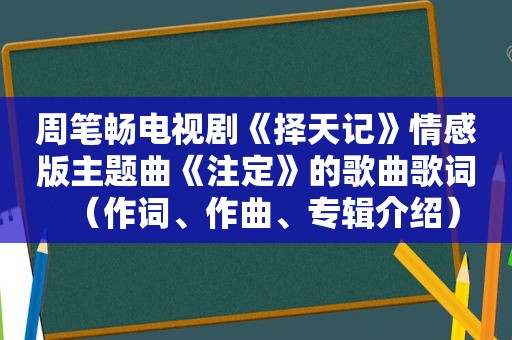 周笔畅电视剧《择天记》情感版主题曲《注定》的歌曲歌词（作词、作曲、专辑介绍）