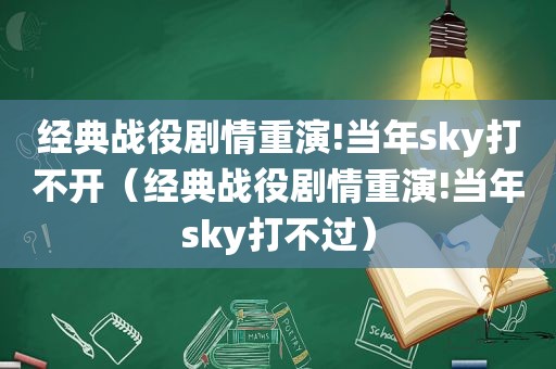 经典战役剧情重演!当年sky打不开（经典战役剧情重演!当年sky打不过）