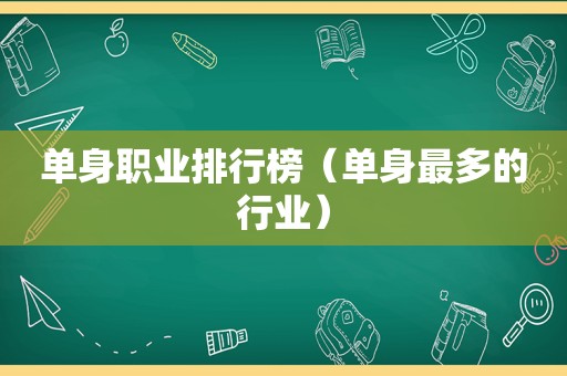 单身职业排行榜（单身最多的行业）