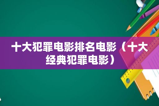 十大犯罪电影排名电影（十大经典犯罪电影）