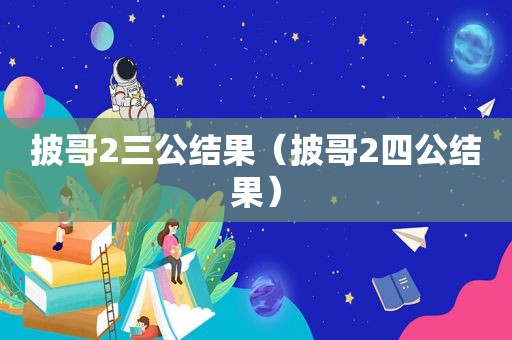 披哥2三公结果（披哥2四公结果）