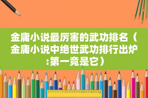 金庸小说最厉害的武功排名（金庸小说中绝世武功排行出炉:第一竟是它）