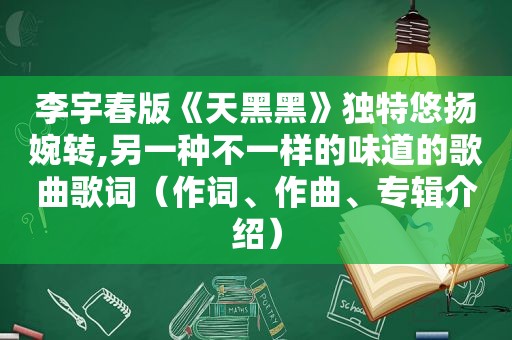 李宇春版《天黑黑》独特悠扬婉转,另一种不一样的味道的歌曲歌词（作词、作曲、专辑介绍）