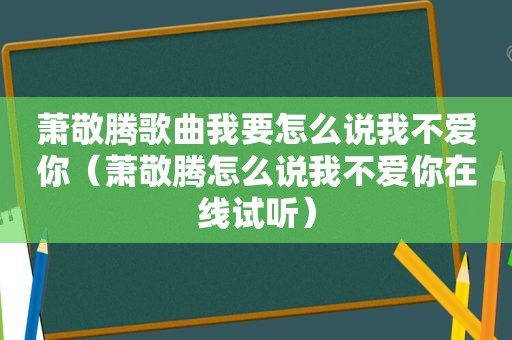 萧敬腾歌曲我要怎么说我不爱你（萧敬腾怎么说我不爱你在线试听）