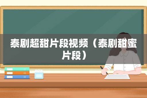 泰剧超甜片段视频（泰剧甜蜜片段）