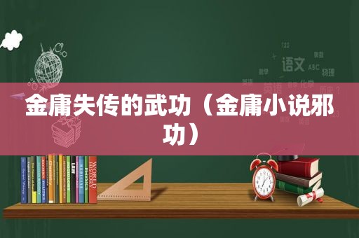 金庸失传的武功（金庸小说邪功）