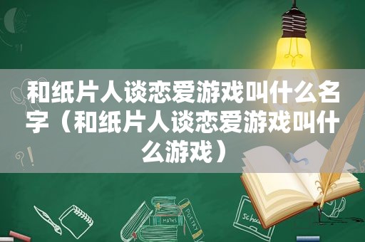 和纸片人谈恋爱游戏叫什么名字（和纸片人谈恋爱游戏叫什么游戏）