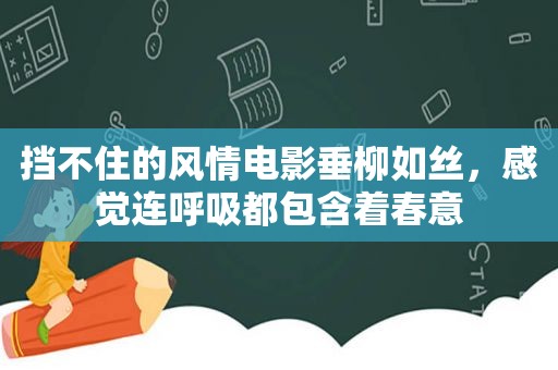 挡不住的风情电影垂柳如丝，感觉连呼吸都包含着春意