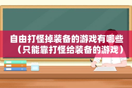 自由打怪掉装备的游戏有哪些（只能靠打怪给装备的游戏）