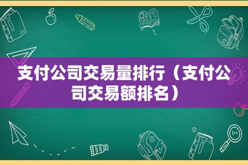 支付公司交易量排行（支付公司交易额排名）