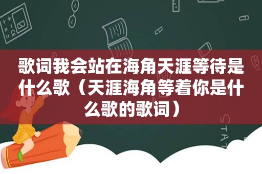 歌词我会站在海角天涯等待是什么歌（天涯海角等着你是什么歌的歌词）