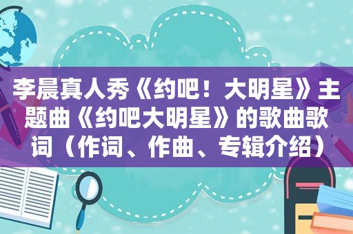 李晨真人秀《约吧！大明星》主题曲《约吧大明星》的歌曲歌词（作词、作曲、专辑介绍）