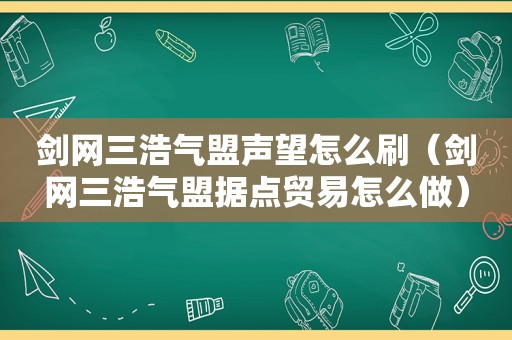 剑网三浩气盟声望怎么刷（剑网三浩气盟据点贸易怎么做）