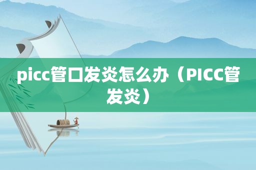 picc管口发炎怎么办（PICC管发炎）