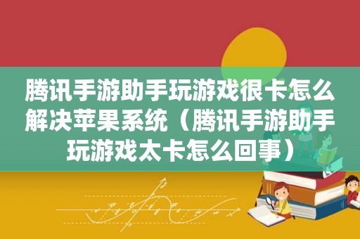 腾讯手游助手玩游戏很卡怎么解决苹果系统（腾讯手游助手玩游戏太卡怎么回事）