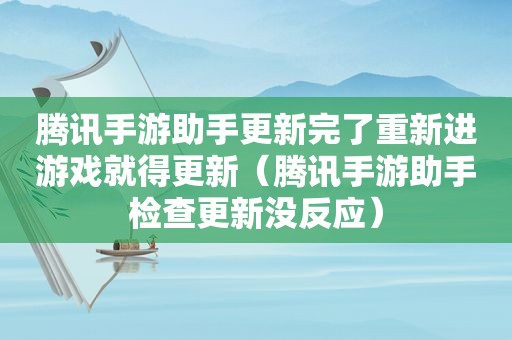 腾讯手游助手更新完了重新进游戏就得更新（腾讯手游助手检查更新没反应）