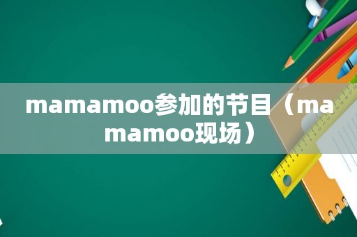 mamamoo参加的节目（mamamoo现场）