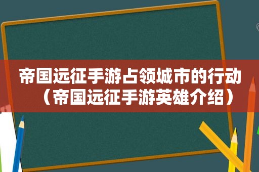 帝国远征手游占领城市的行动（帝国远征手游英雄介绍）