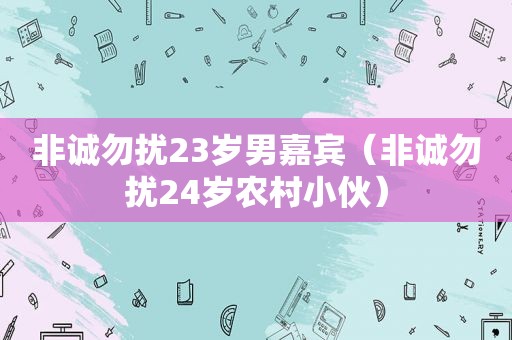 非诚勿扰23岁男嘉宾（非诚勿扰24岁农村小伙）